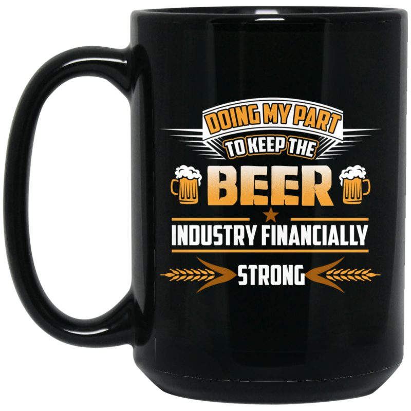 Beer Coffee Mug Doing My Part To Keep The Beer Industry Financially Strong Drinking Lovers 11oz - 15oz Black Mug CustomCat