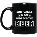 Beer Coffee Mug Don't Ask Me Im Just Here For The Beer 11oz - 15oz Black Mug CustomCat