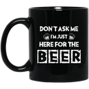 Beer Coffee Mug Don't Ask Me Im Just Here For The Beer 11oz - 15oz Black Mug CustomCat