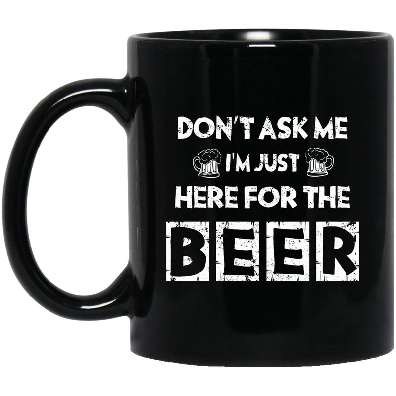 Beer Coffee Mug Don't Ask Me Im Just Here For The Beer 11oz - 15oz Black Mug CustomCat