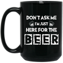 Beer Coffee Mug Don't Ask Me Im Just Here For The Beer 11oz - 15oz Black Mug CustomCat
