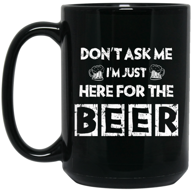 Beer Coffee Mug Don't Ask Me Im Just Here For The Beer 11oz - 15oz Black Mug CustomCat