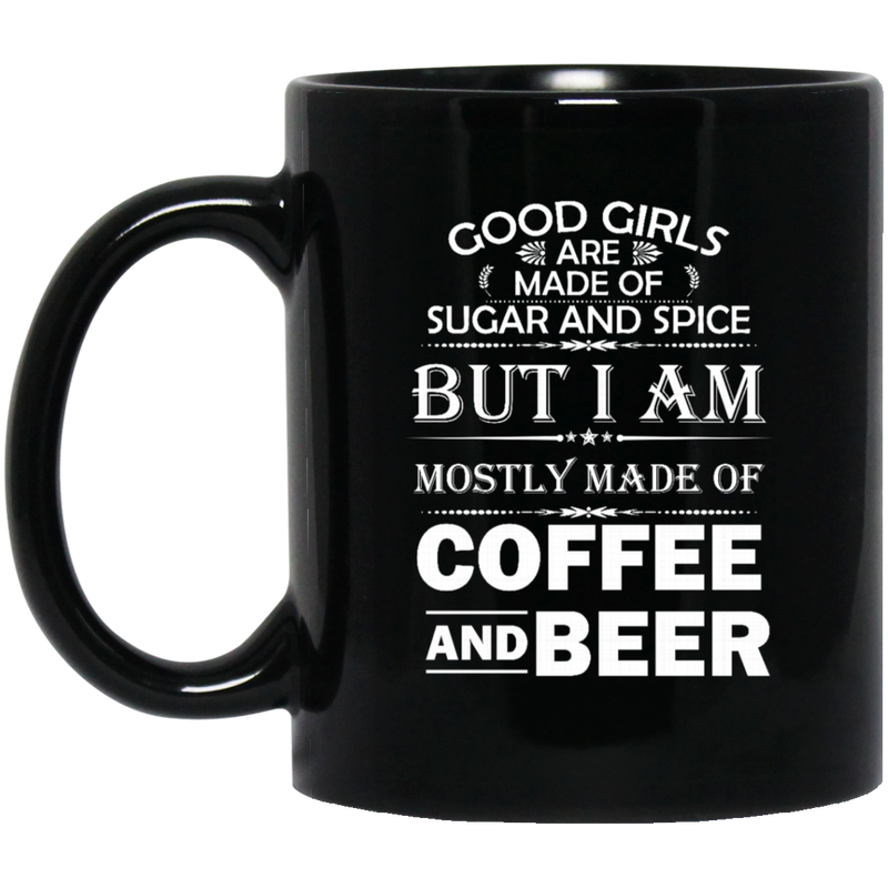 Beer Coffee Mug Good Girls Are Made Of Sugar Spice But I Am Mostly Made Of Coffee And Beers 11oz - 15oz Black Mug CustomCat