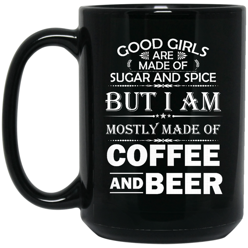 Beer Coffee Mug Good Girls Are Made Of Sugar Spice But I Am Mostly Made Of Coffee And Beers 11oz - 15oz Black Mug CustomCat