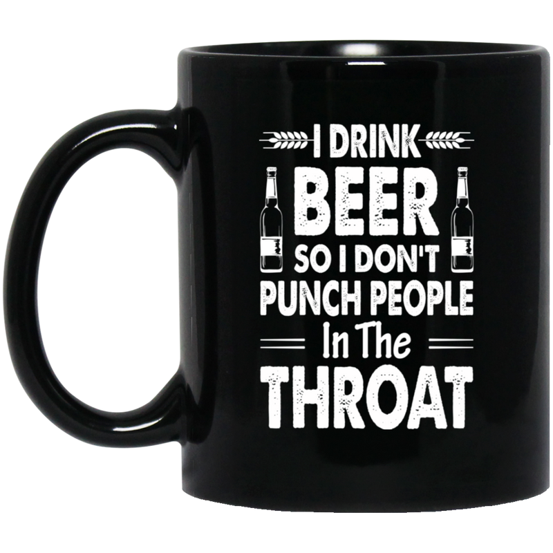 Beer Coffee Mug I Drink Beer But I Don't Punch People In The Throat Funny Drinking Lovers 11oz - 15oz Black Mug CustomCat