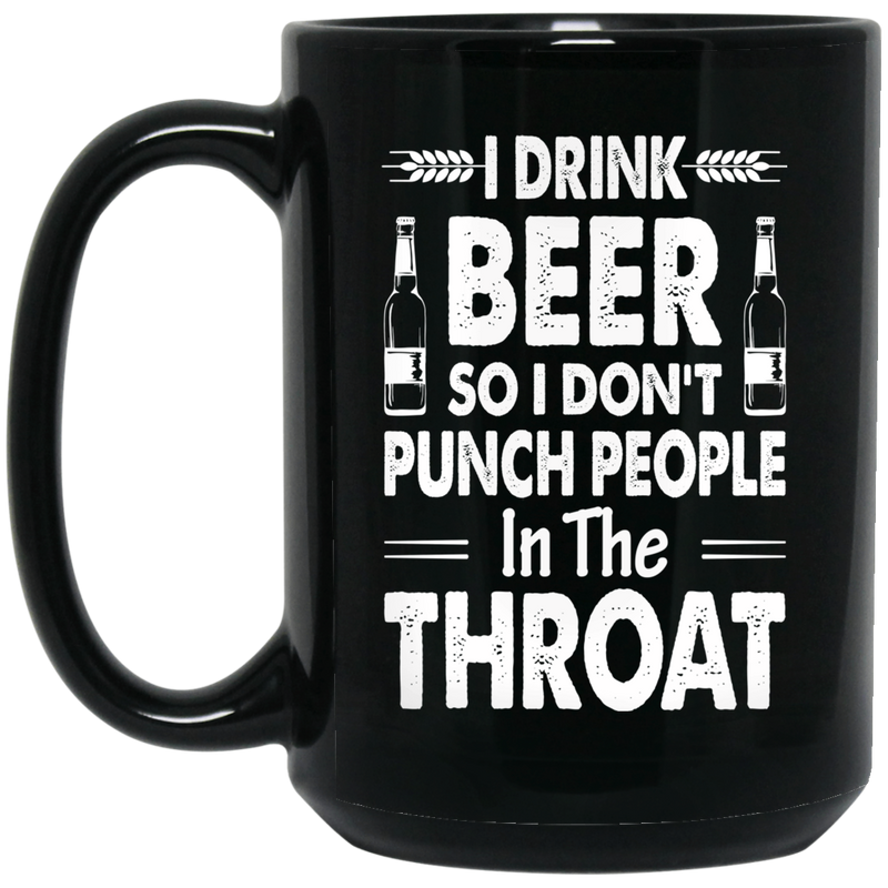 Beer Coffee Mug I Drink Beer But I Don't Punch People In The Throat Funny Drinking Lovers 11oz - 15oz Black Mug CustomCat