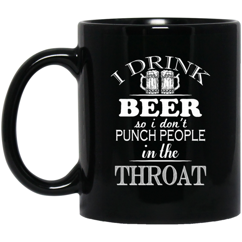 Beer Coffee Mug I Drink Beer But I Don't Punch People In The Throat Funny Drinking Lovers 11oz - 15oz Black Mug CustomCat