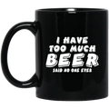 Beer Coffee Mug I Have Too Much Beer Said No One Ever 11oz - 15oz Black Mug CustomCat