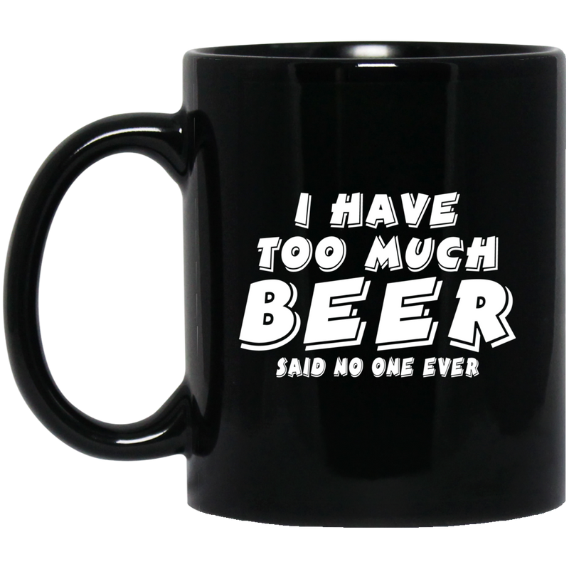 Beer Coffee Mug I Have Too Much Beer Said No One Ever 11oz - 15oz Black Mug CustomCat