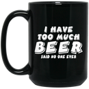 Beer Coffee Mug I Have Too Much Beer Said No One Ever 11oz - 15oz Black Mug CustomCat