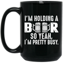 Beer Coffee Mug I'm Holding A Beer So Yeah I'm Pretty Busy Drinking Lovers 11oz - 15oz Black Mug CustomCat