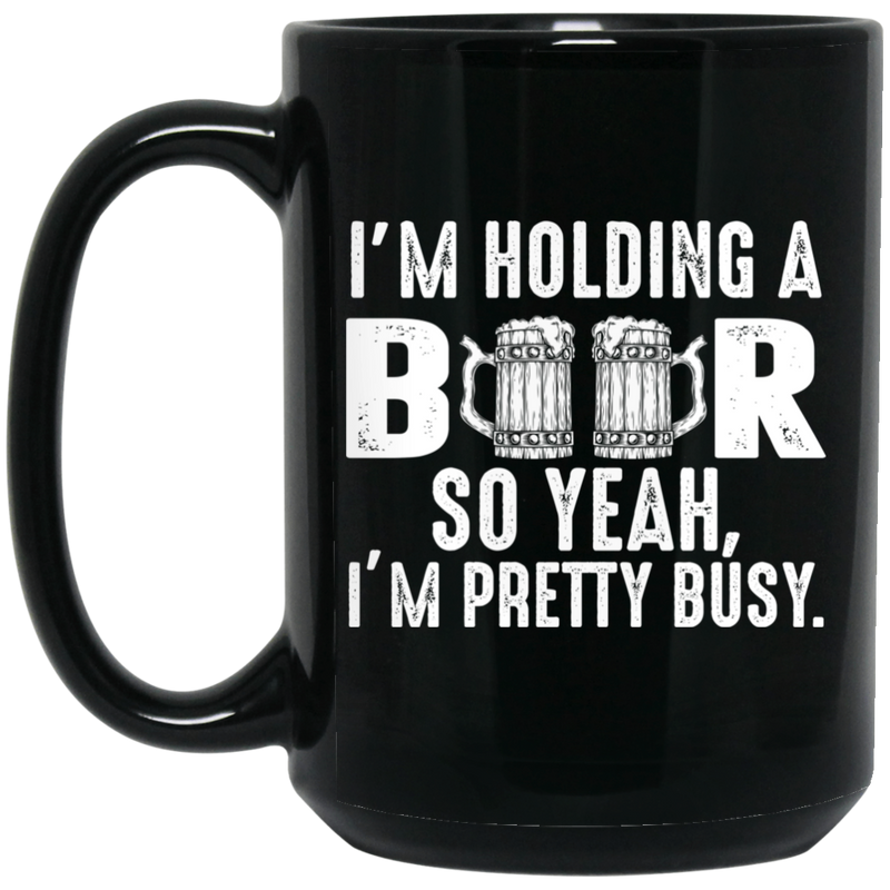 Beer Coffee Mug I'm Holding A Beer So Yeah I'm Pretty Busy Drinking Lovers 11oz - 15oz Black Mug CustomCat