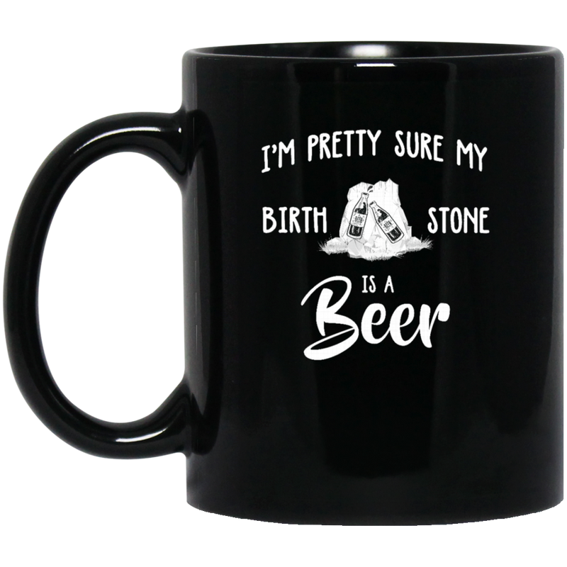 Beer Coffee Mug I'm Pretty Sure My Birth Stone Is A Beer 11oz - 15oz Black Mug CustomCat