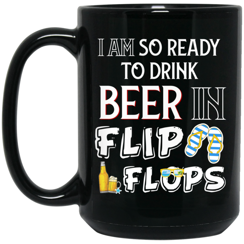 Beer Coffee Mug I'm So Ready To Drink Beer In Flip Flops 11oz - 15oz Black Mug CustomCat