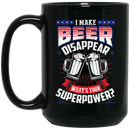 Beer Coffee Mug I Make Beer Disappear What's Your Superpower? 11oz - 15oz Black Mug CustomCat