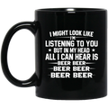 Beer Coffee Mug I Might Look Like I'm Listening To You But In My Head All I Can Hear Is Beer 11oz - 15oz Black Mug CustomCat