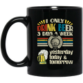 Beer Coffee Mug I Only Drink Beer On 3 Days A Week Yesterday Today And Tomorrow 11oz - 15oz Black Mug CustomCat