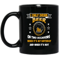 Beer Coffee Mug I Only Drink On Two Occasions When It's My Birthday And When I'm Not 11oz - 15oz Black Mug CustomCat