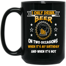 Beer Coffee Mug I Only Drink On Two Occasions When It's My Birthday And When I'm Not 11oz - 15oz Black Mug CustomCat