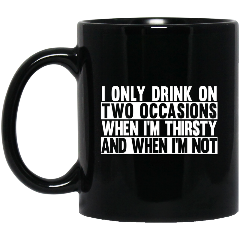 Beer Coffee Mug I Only Drink On Two Occasions When It's Thirsty And When I'm Not 11oz - 15oz Black Mug CustomCat