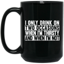 Beer Coffee Mug I Only Drink On Two Occasions When It's Thirsty And When I'm Not 11oz - 15oz Black Mug CustomCat