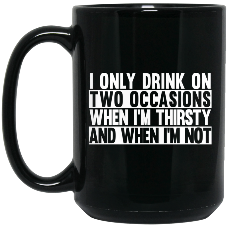 Beer Coffee Mug I Only Drink On Two Occasions When It's Thirsty And When I'm Not 11oz - 15oz Black Mug CustomCat