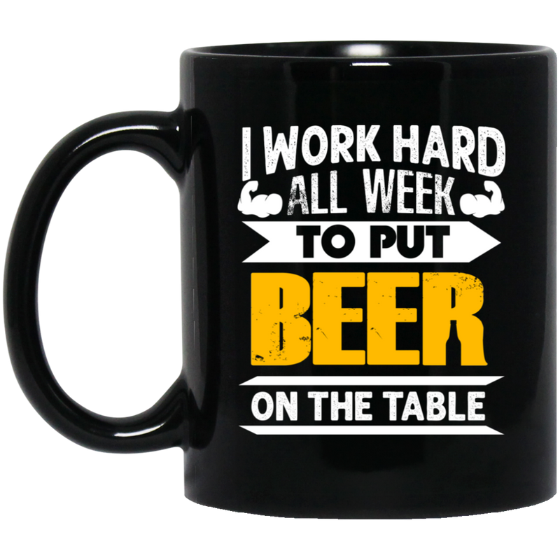 Beer Coffee Mug I Work Hard All Week To Put Beer On The Table 11oz - 15oz Black Mug CustomCat