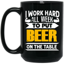 Beer Coffee Mug I Work Hard All Week To Put Beer On The Table 11oz - 15oz Black Mug CustomCat
