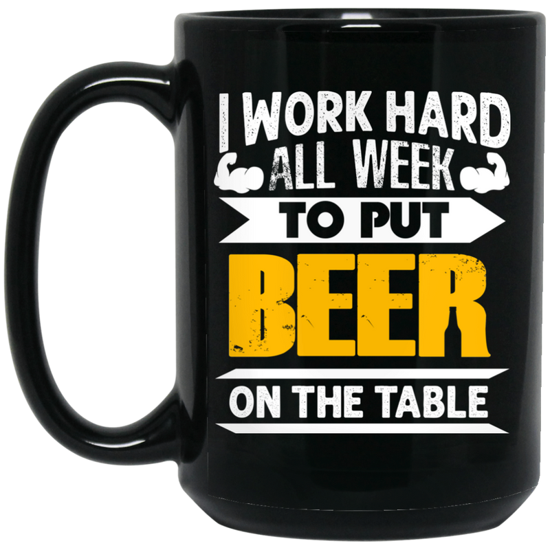 Beer Coffee Mug I Work Hard All Week To Put Beer On The Table 11oz - 15oz Black Mug CustomCat