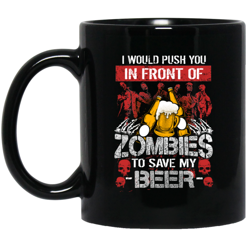 Beer Coffee Mug I Would Push You In Front Of Zombies To Save My Beer 11oz - 15oz Black Mug CustomCat