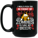 Beer Coffee Mug I Would Push You In Front Of Zombies To Save My Beer 11oz - 15oz Black Mug CustomCat