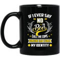 Beer Coffee Mug If I Ever Say No To Beer Call The Cops Somone Has Stolen My Identity 11oz - 15oz Black Mug CustomCat