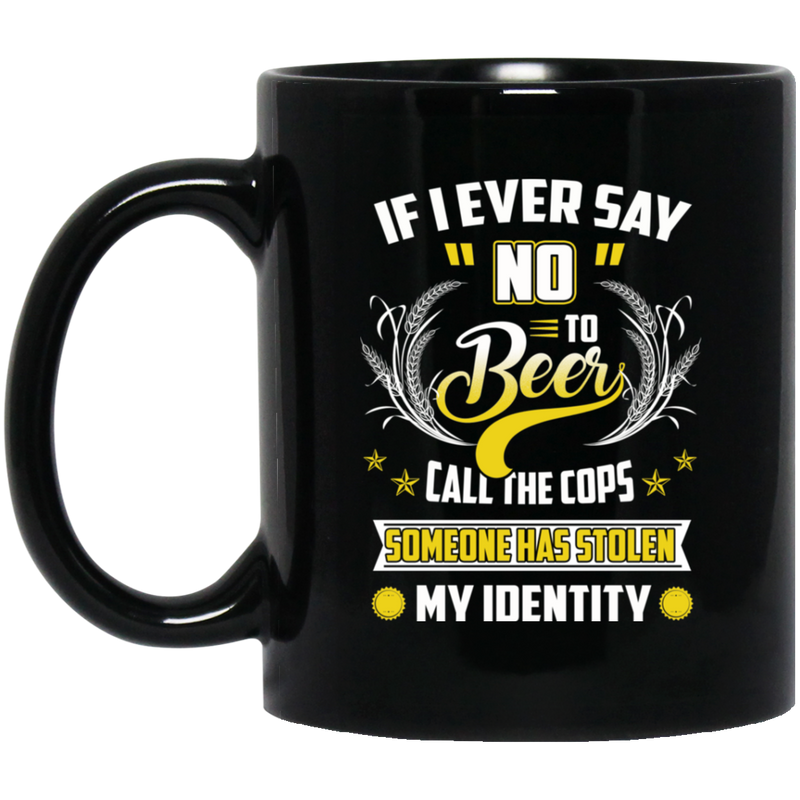 Beer Coffee Mug If I Ever Say No To Beer Call The Cops Somone Has Stolen My Identity 11oz - 15oz Black Mug CustomCat