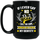 Beer Coffee Mug If I Ever Say No To Beer Call The Cops Somone Has Stolen My Identity 11oz - 15oz Black Mug CustomCat