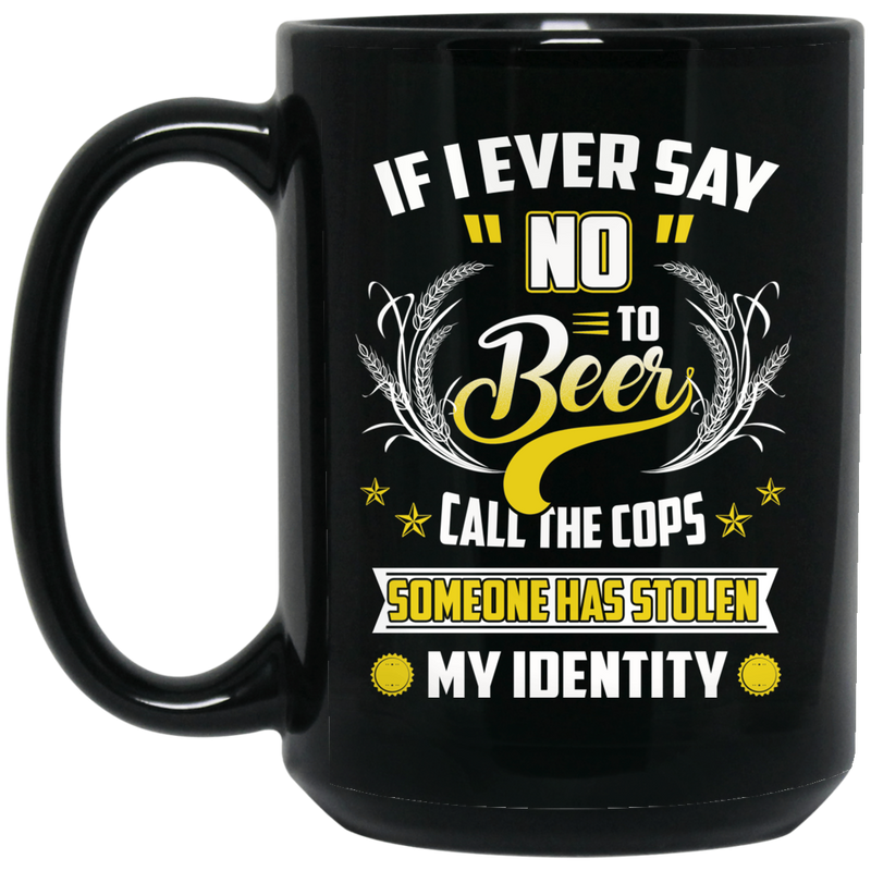 Beer Coffee Mug If I Ever Say No To Beer Call The Cops Somone Has Stolen My Identity 11oz - 15oz Black Mug CustomCat