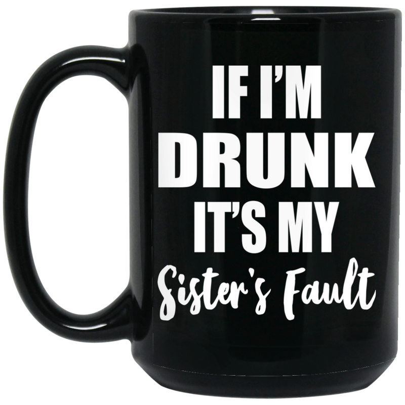 Beer Coffee Mug If I'm Drunk It's My Sister's Fault 11oz - 15oz Black Mug CustomCat