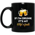 Beer Coffee Mug If I'm Drunk It's My Wife's Fault 11oz - 15oz Black Mug CustomCat