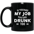 Beer Coffee Mug If You Had My Job You'd Be Drunk Too Beer Drinking Lovers 11oz - 15oz Black Mug CustomCat