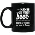 Beer Coffee Mug Imagine Life Without Beer Now Slap YourSelf And Never Do It Again 11oz - 15oz Black Mug CustomCat