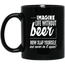 Beer Coffee Mug Imagine Life Without Beer Now Slap YourSelf And Never Do It Again 11oz - 15oz Black Mug CustomCat