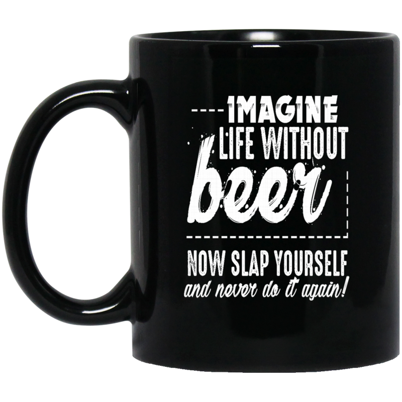 Beer Coffee Mug Imagine Life Without Beer Now Slap YourSelf And Never Do It Again 11oz - 15oz Black Mug CustomCat