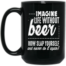 Beer Coffee Mug Imagine Life Without Beer Now Slap YourSelf And Never Do It Again 11oz - 15oz Black Mug CustomCat