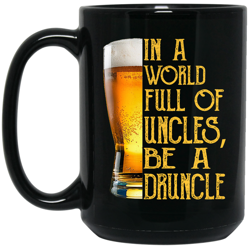 Beer Coffee Mug In A World Full Of Uncles Be A Druncle Beer Lovers 11oz - 15oz Black Mug CustomCat