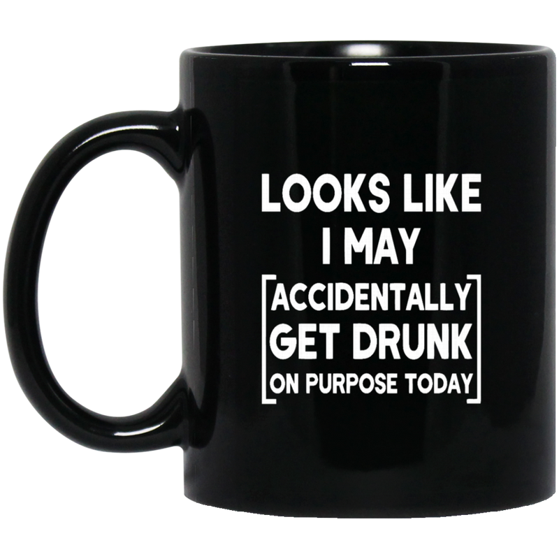 Beer Coffee Mug Looks Like I May Accidentally Get Drunk On Purpose Today Beer Lovers 11oz - 15oz Black Mug CustomCat