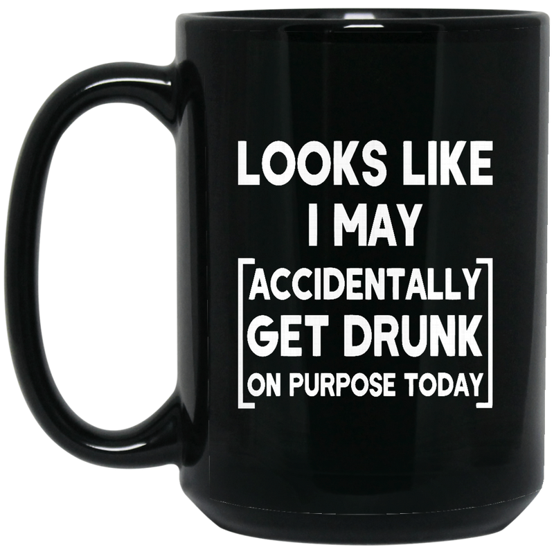 Beer Coffee Mug Looks Like I May Accidentally Get Drunk On Purpose Today Beer Lovers 11oz - 15oz Black Mug CustomCat