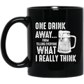 Beer Coffee Mug One Drink Away From Telling Everyone What I Really Think Beer Lovers 11oz - 15oz Black Mug CustomCat