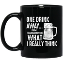 Beer Coffee Mug One Drink Away From Telling Everyone What I Really Think Beer Lovers 11oz - 15oz Black Mug CustomCat