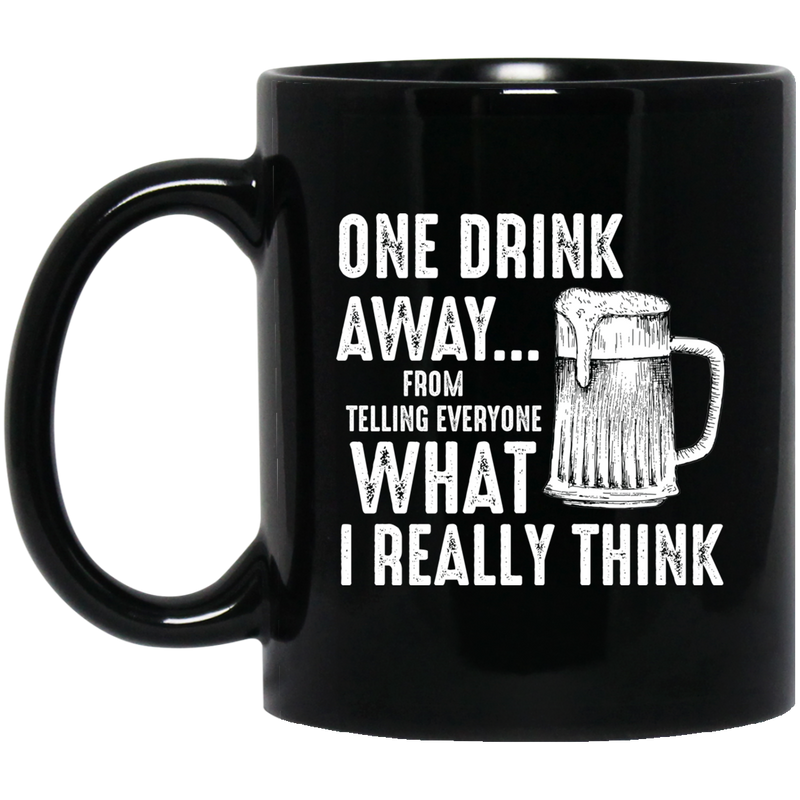 Beer Coffee Mug One Drink Away From Telling Everyone What I Really Think Beer Lovers 11oz - 15oz Black Mug CustomCat