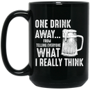 Beer Coffee Mug One Drink Away From Telling Everyone What I Really Think Beer Lovers 11oz - 15oz Black Mug CustomCat