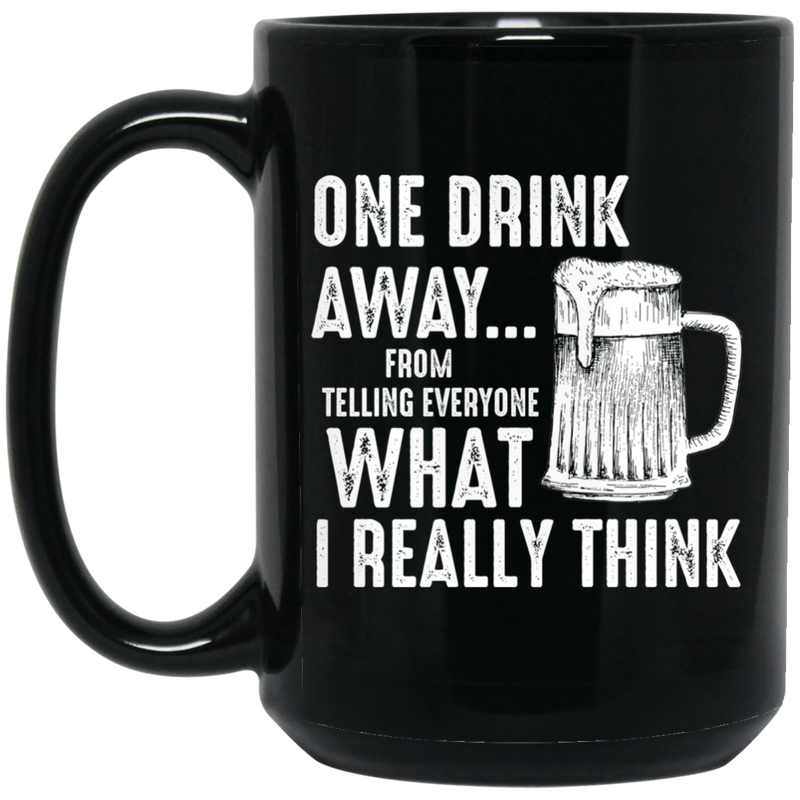 Beer Coffee Mug One Drink Away From Telling Everyone What I Really Think Beer Lovers 11oz - 15oz Black Mug CustomCat